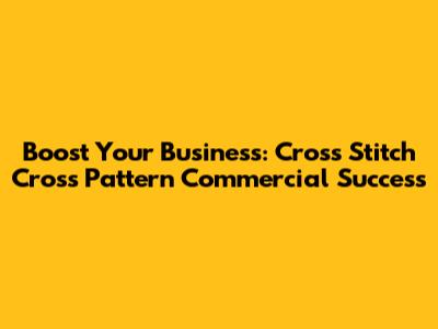Boost Your Business: Cross Stitch Cross Pattern Commercial Success