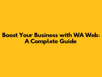 Boost Your Business with WA Web: A Complete Guide