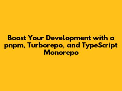 Boost Your Development with a pnpm, Turborepo, and TypeScript Monorepo