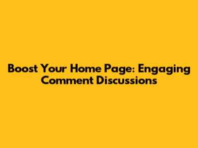 Boost Your Home Page: Engaging Comment Discussions