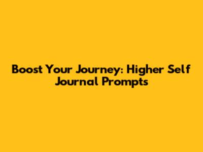 Boost Your Journey: Higher Self Journal Prompts
