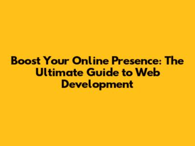 Boost Your Online Presence: The Ultimate Guide to Web Development
