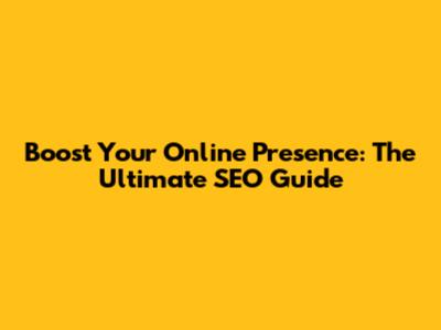 Boost Your Online Presence: The Ultimate SEO Guide