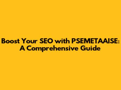 Boost Your SEO with PSEMETAAISE: A Comprehensive Guide