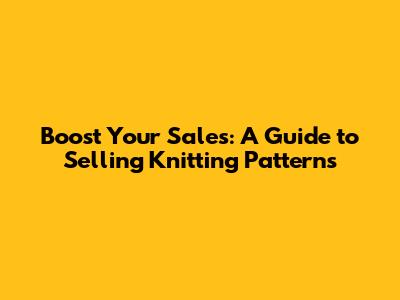 Boost Your Sales: A Guide to Selling Knitting Patterns