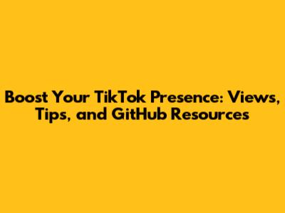 Boost Your TikTok Presence: Views, Tips, and GitHub Resources