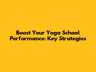 Boost Your Yoga School Performance: Key Strategies