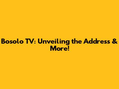 Bosolo TV: Unveiling the Address & More!
