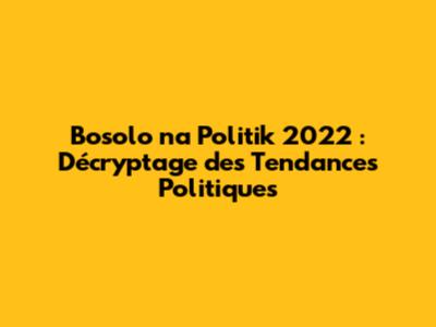 Bosolo na Politik 2022 : Décryptage des Tendances Politiques