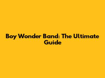 Boy Wonder Band: The Ultimate Guide
