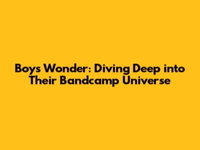 Boys Wonder: Diving Deep into Their Bandcamp Universe