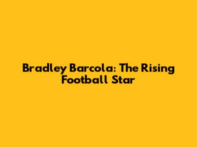Bradley Barcola: The Rising Football Star