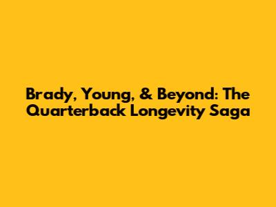 Brady, Young, & Beyond: The Quarterback Longevity Saga