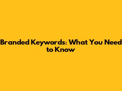Branded Keywords: What You Need to Know