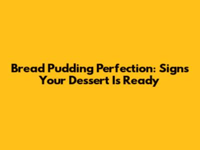 Bread Pudding Perfection: Signs Your Dessert Is Ready