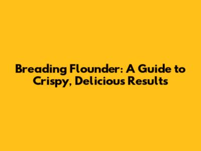 Breading Flounder: A Guide to Crispy, Delicious Results