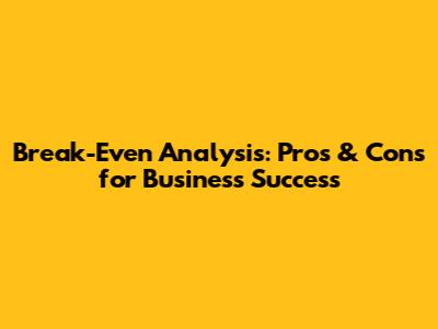 Break-Even Analysis: Pros & Cons for Business Success