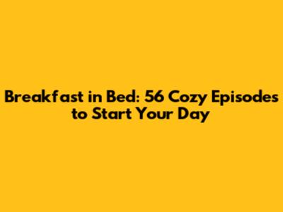 Breakfast in Bed: 56 Cozy Episodes to Start Your Day