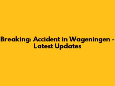 Breaking: Accident in Wageningen - Latest Updates