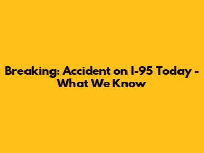 Breaking: Accident on I-95 Today - What We Know
