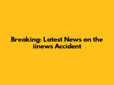 Breaking: Latest News on the iinews Accident