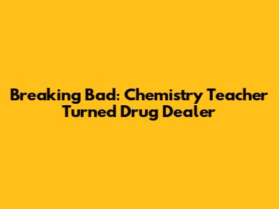 Breaking Bad: Chemistry Teacher Turned Drug Dealer