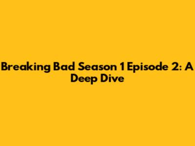 Breaking Bad Season 1 Episode 2: A Deep Dive
