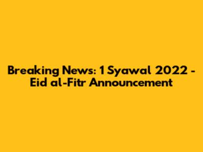 Breaking News: 1 Syawal 2022 - Eid al-Fitr Announcement
