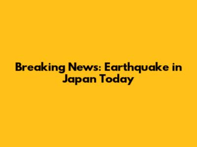 Breaking News: Earthquake in Japan Today
