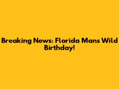 Breaking News: Florida Man's Wild Birthday!