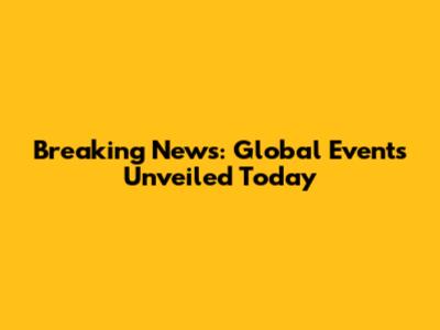 Breaking News: Global Events Unveiled Today