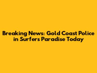 Breaking News: Gold Coast Police in Surfers Paradise Today