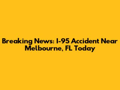 Breaking News: I-95 Accident Near Melbourne, FL Today