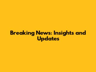 Breaking News: Insights and Updates