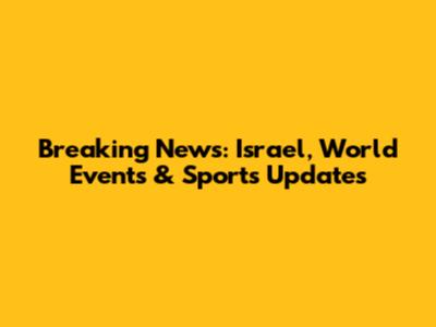 Breaking News: Israel, World Events & Sports Updates