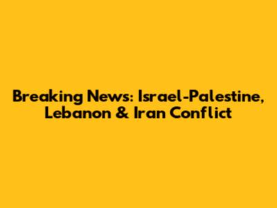 Breaking News: Israel-Palestine, Lebanon & Iran Conflict