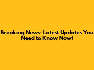 Breaking News: Latest Updates You Need to Know Now!