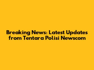 Breaking News: Latest Updates from Tentara Polisi Newscom