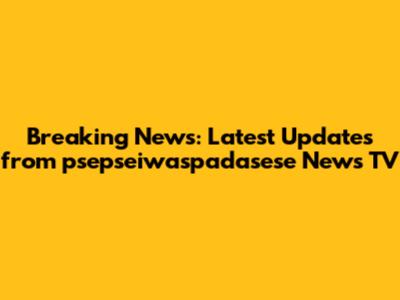 Breaking News: Latest Updates from psepseiwaspadasese News TV