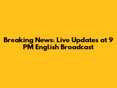 Breaking News: Live Updates at 9 PM English Broadcast