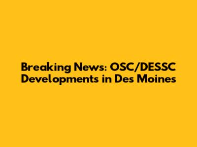 Breaking News: OSC/DESSC Developments in Des Moines