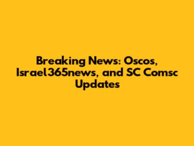 Breaking News: Oscos, Israel365news, and SC Comsc Updates