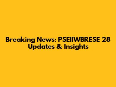 Breaking News: PSEIIWBRESE 28 Updates & Insights