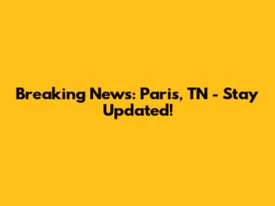 Breaking News: Paris, TN - Stay Updated!