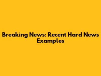 Breaking News: Recent Hard News Examples