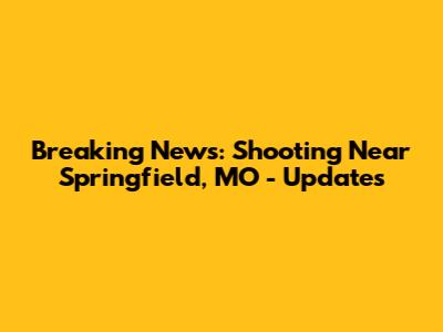 Breaking News: Shooting Near Springfield, MO - Updates