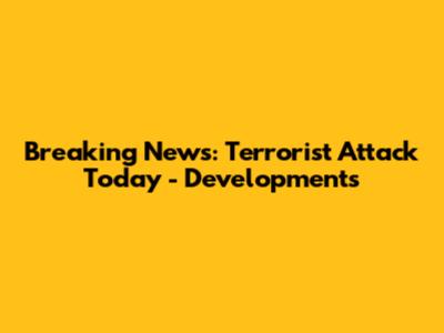 Breaking News: Terrorist Attack Today - Developments