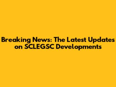 Breaking News: The Latest Updates on SCLEGSC Developments