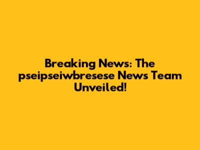 Breaking News: The pseipseiwbresese News Team Unveiled!