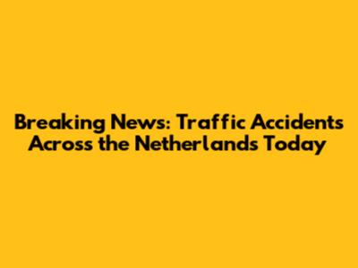 Breaking News: Traffic Accidents Across the Netherlands Today